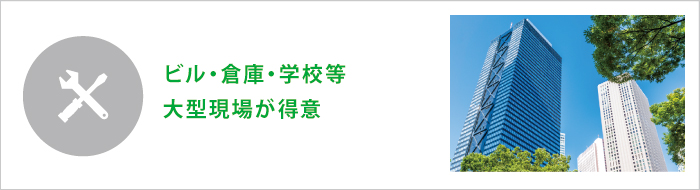 ビル・倉庫・学校等大型現場が得意